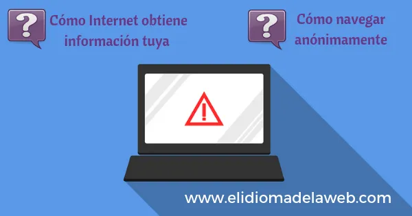 Cómo Internet obtiene información tuya y cómo navegar anónimamente Cómo Internet obtiene información