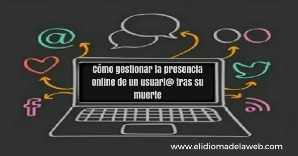 Cómo gestionar la presencia online de un usuario tras su muerte cómo gestionar la presencia online de un usuari@ tras su muerte